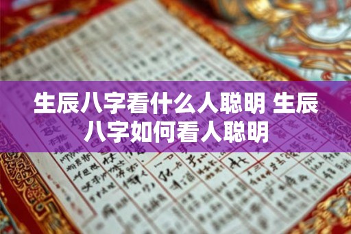 生辰八字看什么人聪明 生辰八字如何看人聪明