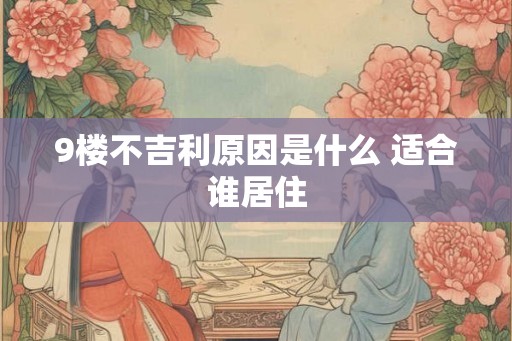 9楼不吉利原因是什么 适合谁居住