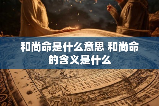 和尚命是什么意思 和尚命的含义是什么 和尚命是什么意思 和尚命的含义是什么
