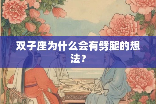 双子座为什么会有劈腿的想法? 双子座为什么会有劈腿的想法?