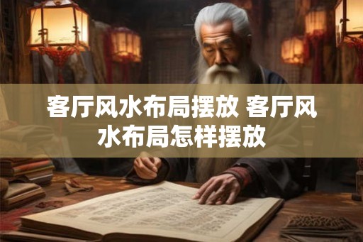 客厅风水布局摆放 客厅风水布局怎样摆放 客厅风水布局摆放 客厅风水布局怎样摆放