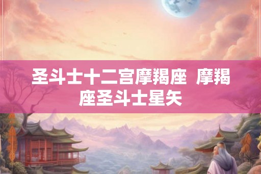 圣斗士十二宫摩羯座 摩羯座圣斗士星矢 圣斗士十二宫摩羯座 摩羯座圣斗士星矢