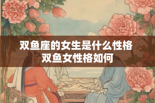 双鱼座的女生是什么性格 双鱼女性格如何