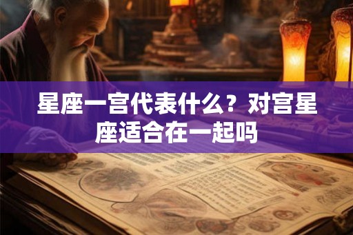 星座一宫代表什么？对宫星座适合在一起吗