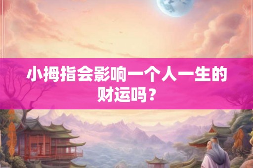 小拇指会影响一个人一生的财运吗? 小拇指会影响一个人一生的财运吗?