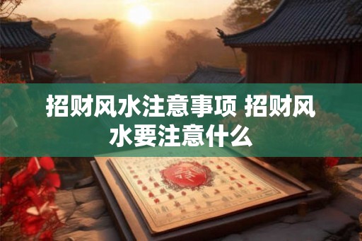 招财风水注意事项 招财风水要注意什么