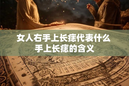 女人右手上长痣代表什么 手上长痣的含义