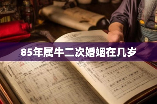 85年属牛二次婚姻在几岁