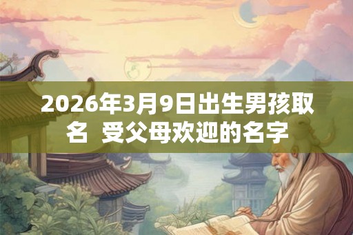 2026年3月9日出生男孩取名  受父母欢迎的名字
