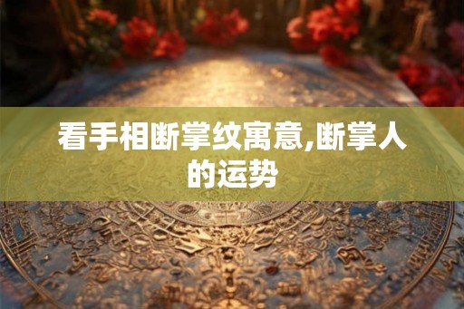 看手相断掌纹寓意,断掌人的运势