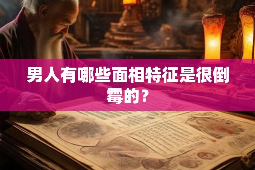男人有哪些面相特征是很倒霉的? 男人有哪些面相特征是很倒霉的?