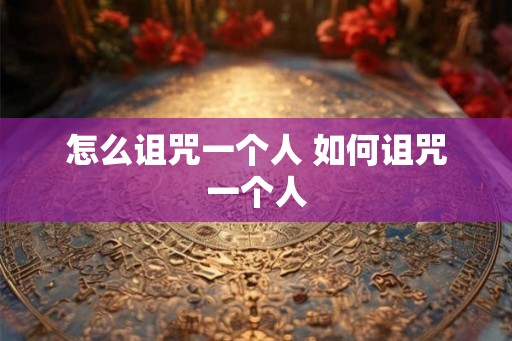 怎么诅咒一个人 如何诅咒一个人