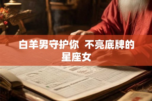 白羊男守护你  不亮底牌的星座女