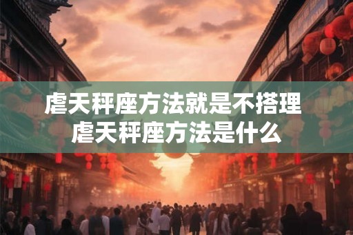 虐天秤座方法就是不搭理 虐天秤座方法是什么
