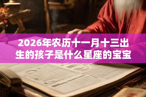 2026年农历十一月十三出生的孩子是什么星座的宝宝？