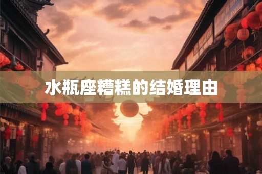 水瓶座糟糕的结婚理由