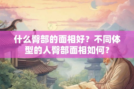 什么臀部的面相好？不同体型的人臀部面相如何？
