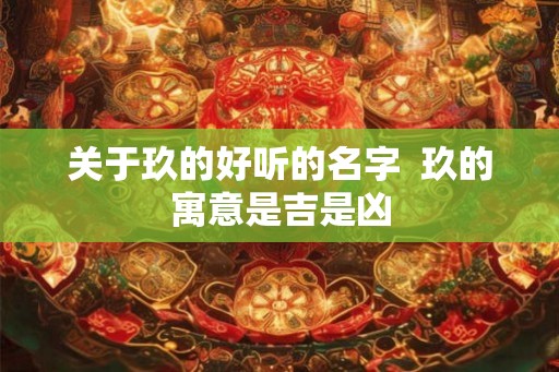 关于玖的好听的名字  玖的寓意是吉是凶