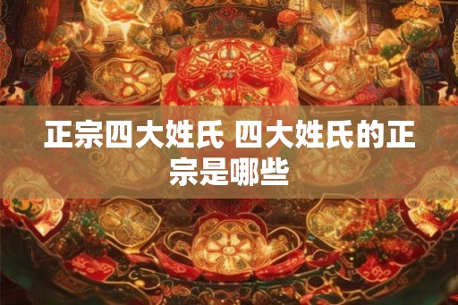 正宗四大姓氏 四大姓氏的正宗是哪些