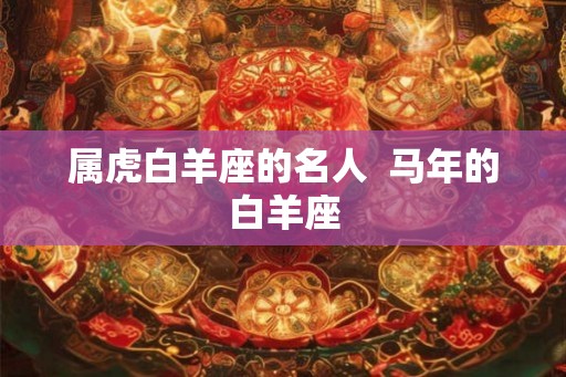 属虎白羊座的名人  马年的白羊座