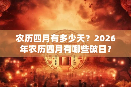 农历四月有多少天？2026年农历四月有哪些破日？