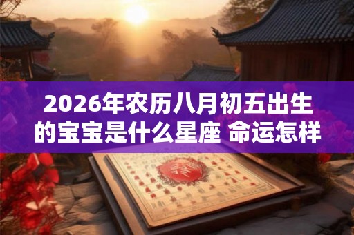2026年农历八月初五出生的宝宝是什么星座 命运怎样