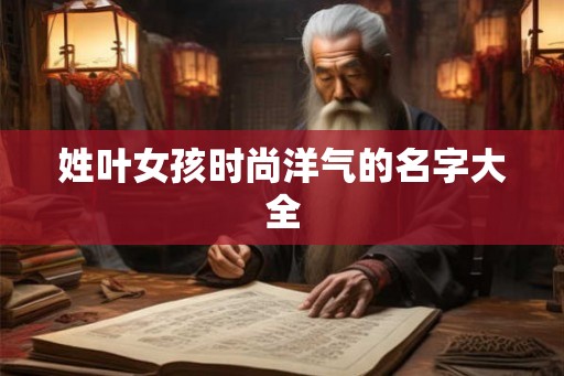 姓叶女孩时尚洋气的名字大全