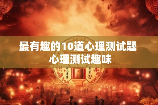 最有趣的10道心理测试题  心理测试趣味