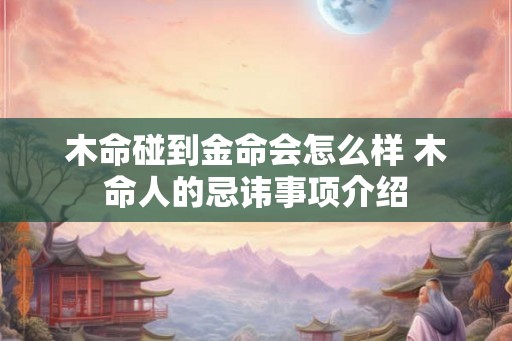 木命碰到金命会怎么样 木命人的忌讳事项介绍