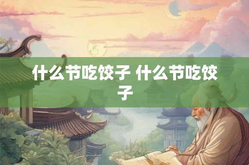 什么节吃饺子 什么节吃饺子
