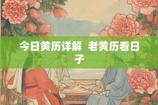今日黄历详解  老黄历看日子