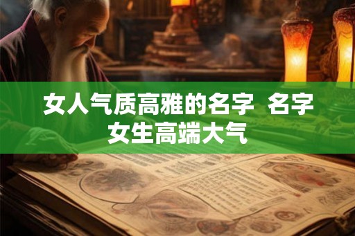 女人气质高雅的名字  名字女生高端大气