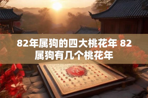 82年属狗的四大桃花年 82属狗有几个桃花年