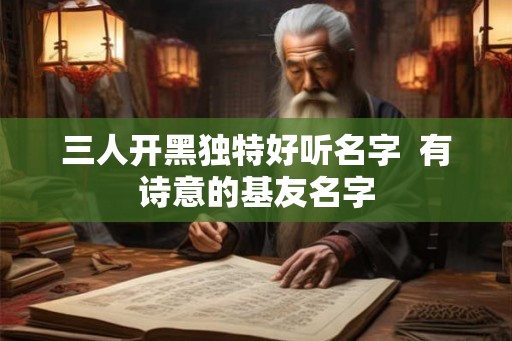 三人开黑独特好听名字 有诗意的基友名字 三人开黑独特好听名字 有诗意的基友名字