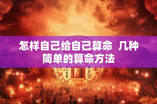 怎样自己给自己算命  几种简单的算命方法