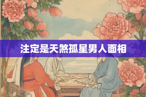 注定是天煞孤星男人面相