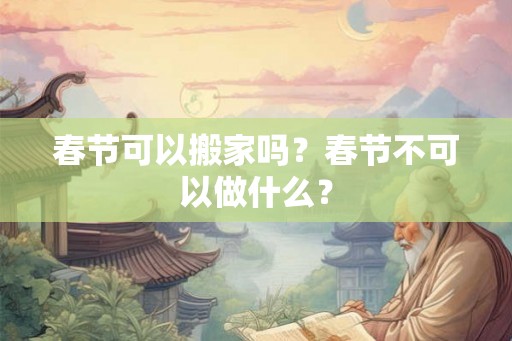 春节可以搬家吗？春节不可以做什么？