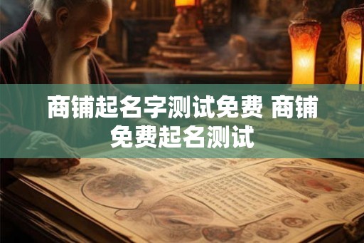 商铺起名字测试免费 商铺免费起名测试