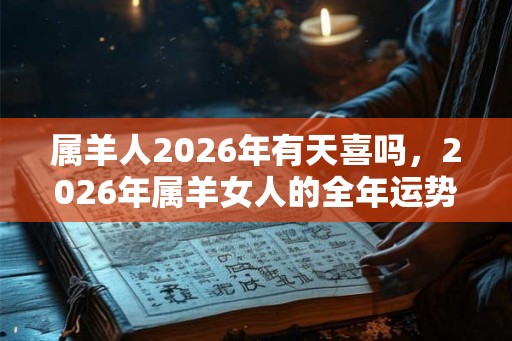 属羊人2026年有天喜吗，2026年属羊女人的全年运势如何