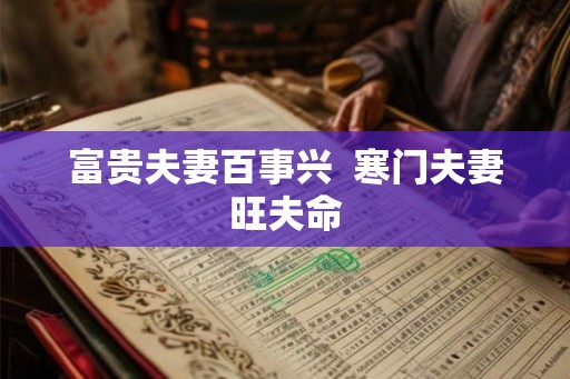 富贵夫妻百事兴 寒门夫妻旺夫命 富贵夫妻百事兴 寒门夫妻旺夫命