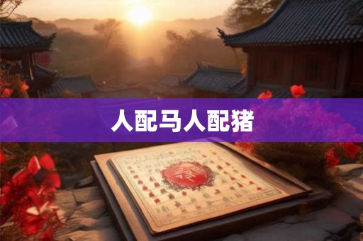 人配马人配猪
