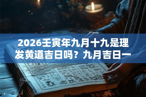 2026壬寅年九月十九是理发黄道吉日吗?九月吉日一览表 2026壬寅年九月十九是理发黄道吉日吗?九月吉日一览表