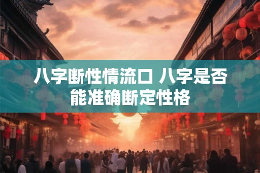 八字断性情流口 八字是否能准确断定性格