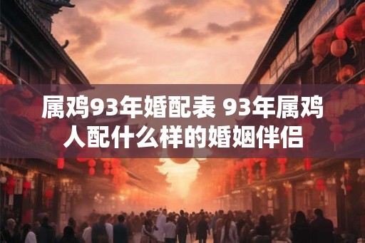 属鸡93年婚配表 93年属鸡人配什么样的婚姻伴侣