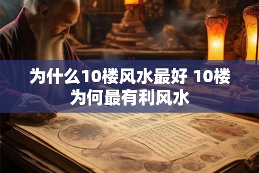 为什么10楼风水最好 10楼为何最有利风水