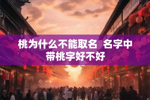 桃为什么不能取名  名字中带桃字好不好
