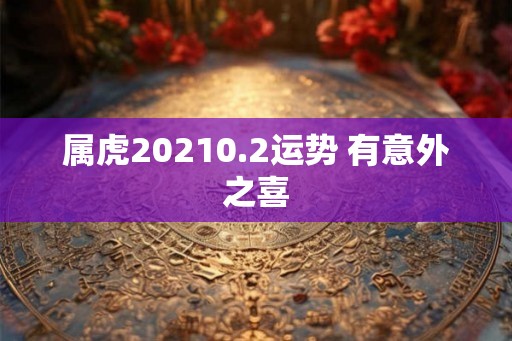 属虎20210.2运势 有意外之喜