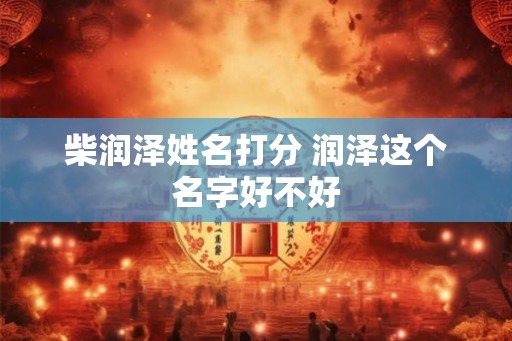柴润泽姓名打分 润泽这个名字好不好