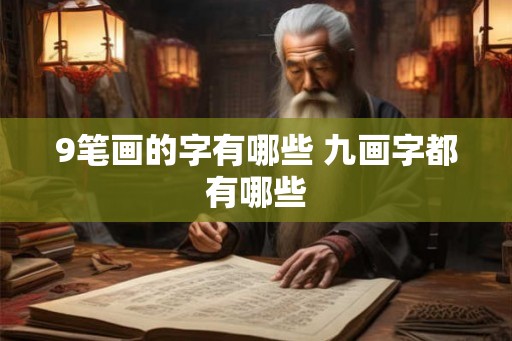 9笔画的字有哪些 九画字都有哪些 9笔画的字有哪些 九画字都有哪些