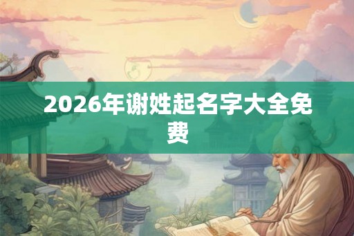 2026年谢姓起名字大全免费